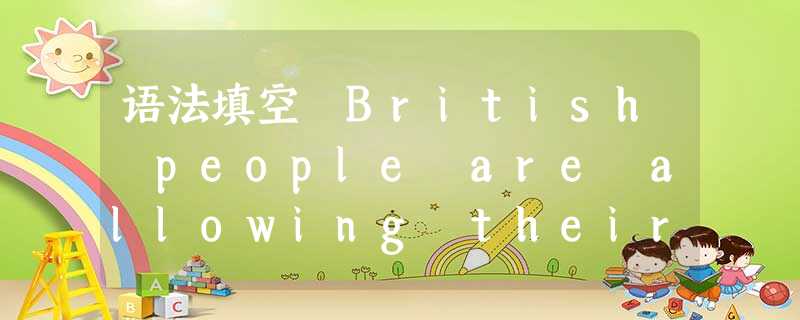 语法填空 British people are allowing their manners to slip.It _1_ (claim) last 语法填空 British people are allowing their manners to slip.It _1_ (claim) last
