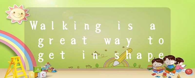 Walking is a great way to get in shape without Walking is a great way to get in shape without