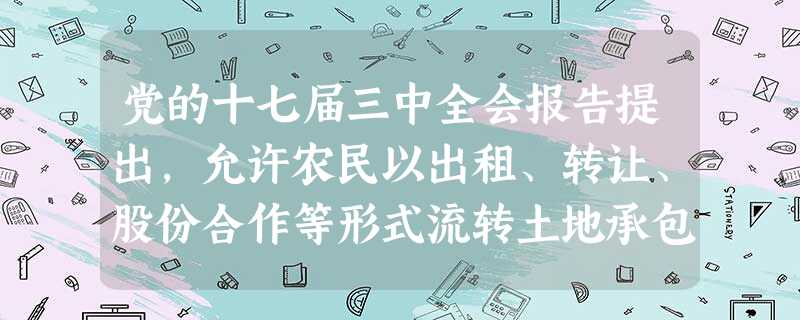 党的十七届三中全会报告提出,允许农民以出租、转让、股份合作等形式流转土地承包经营权,但不得改变十地所有权的性质。这有利于A.增加农民按资本要素获得的收入B. 党的十七届三中全会报告提出,允许农民以出租、转让、股份合作等形式流转土地承包经营权,但不得改变十地所有权的性质。这有利于A.增加农民按资本要素获得的收入B.