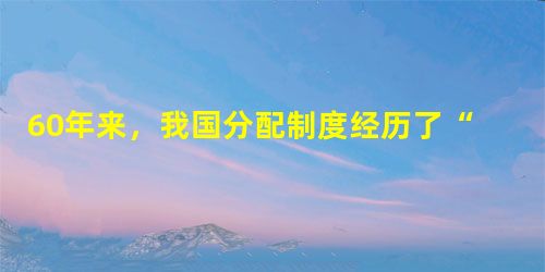 60年来,我国分配制度经历了“单一的按劳分配方式→按劳分配为主体、其他多种分配方式为补充→按劳分配为主体、多种分配方式并存”的变迁。这一变迁的根本原则是A.经济 60年来,我国分配制度经历了“单一的按劳分配方式→按劳分配为主体、其他多种分配方式为补充→按劳分配为主体、多种分配方式并存”的变迁。这一变迁的根本原则是A.经济