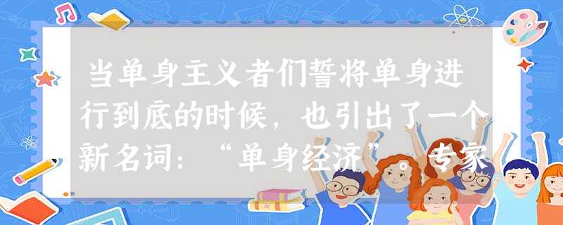 当单身主义者们誓将单身进行到底的时候,也引出了一个新名词:“单身经济”。专家认为,随着单身浪潮的出现,小户型房和小排量的汽车将大受欢迎。同时,家电、保险、娱乐和 当单身主义者们誓将单身进行到底的时候,也引出了一个新名词:“单身经济”。专家认为,随着单身浪潮的出现,小户型房和小排量的汽车将大受欢迎。同时,家电、保险、娱乐和