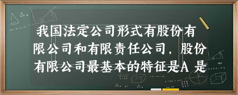 我国法定公司形式有股份有限公司和有限责任公司,股份有限公司最基本的特征是A是企业法人 B股份可以转让C股东对公司承担有限责任 D向社会公开筹股集资 我国法定公司形式有股份有限公司和有限责任公司,股份有限公司最基本的特征是A是企业法人 B股份可以转让C股东对公司承担有限责任 D向社会公开筹股集资