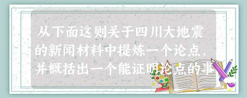 从下面这则关于四川大地震的新闻材料中提炼一个论点,并概括出一个能证明论点的事实论据。 听到乐刘会的呼救声,救援人员闻讯赶到。此时乐刘会压在废墟中已 从下面这则关于四川大地震的新闻材料中提炼一个论点,并概括出一个能证明论点的事实论据。 听到乐刘会的呼救声,救援人员闻讯赶到。此时乐刘会压在废墟中已
