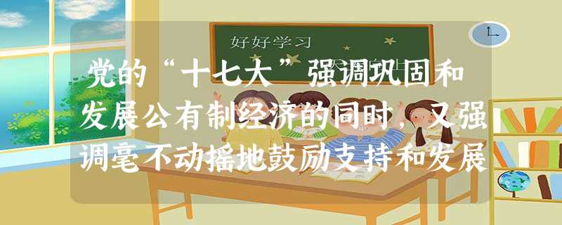 党的“十七大”强调巩固和发展公有制经济的同时,又强调毫不动摇地鼓励支持和发展非公有制经济。其原因在非公有制经济是A.社会主义经济的重要组成部分B.促进我国生 党的“十七大”强调巩固和发展公有制经济的同时,又强调毫不动摇地鼓励支持和发展非公有制经济。其原因在非公有制经济是A.社会主义经济的重要组成部分B.促进我国生