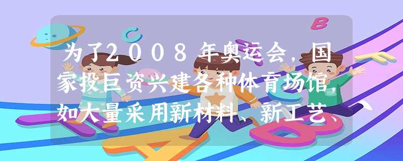 为了2008年奥运会,国家投巨资兴建各种体育场馆,如大量采用新材料、新工艺、高新技术,修建“水立方”“鸟巢”等。北京市政府还将一些高能耗、重污染的企业从第二产业 为了2008年奥运会,国家投巨资兴建各种体育场馆,如大量采用新材料、新工艺、高新技术,修建“水立方”“鸟巢”等。北京市政府还将一些高能耗、重污染的企业从第二产业