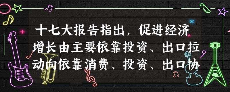 十七大报告指出,促进经济增长由主要依靠投资、出口拉动向依靠消费、投资、出口协调拉动转变。增加“消费”与投资、出口协调拉动经济增长,这是因为A.只要增加居民收入, 十七大报告指出,促进经济增长由主要依靠投资、出口拉动向依靠消费、投资、出口协调拉动转变。增加“消费”与投资、出口协调拉动经济增长,这是因为A.只要增加居民收入,