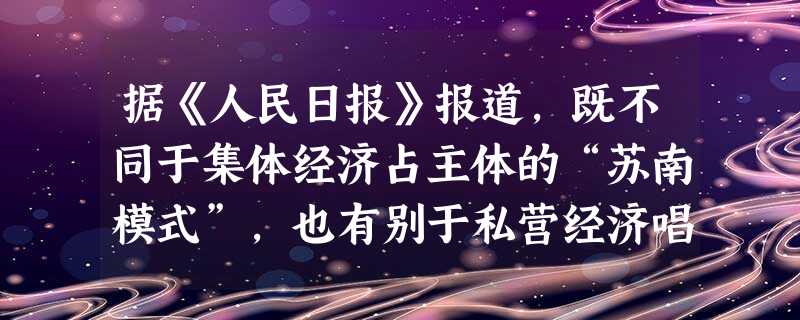 据《人民日报》报道,既不同于集体经济占主体的“苏南模式”,也有别于私营经济唱主角的“温州模式”,务实的宁波人似乎并不在意什么模式,他们追求的则是“不看成分看发展 据《人民日报》报道,既不同于集体经济占主体的“苏南模式”,也有别于私营经济唱主角的“温州模式”,务实的宁波人似乎并不在意什么模式,他们追求的则是“不看成分看发展