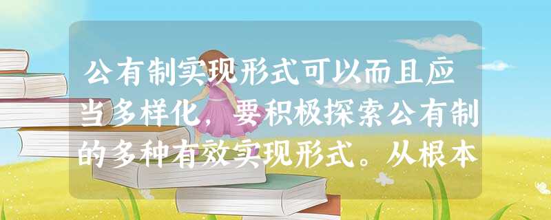 公有制实现形式可以而且应当多样化,要积极探索公有制的多种有效实现形式。从根本上说,这是A.社会主义初级阶段的基本国情决定的B.生产关系一定要适应生产力发展水 公有制实现形式可以而且应当多样化,要积极探索公有制的多种有效实现形式。从根本上说,这是A.社会主义初级阶段的基本国情决定的B.生产关系一定要适应生产力发展水