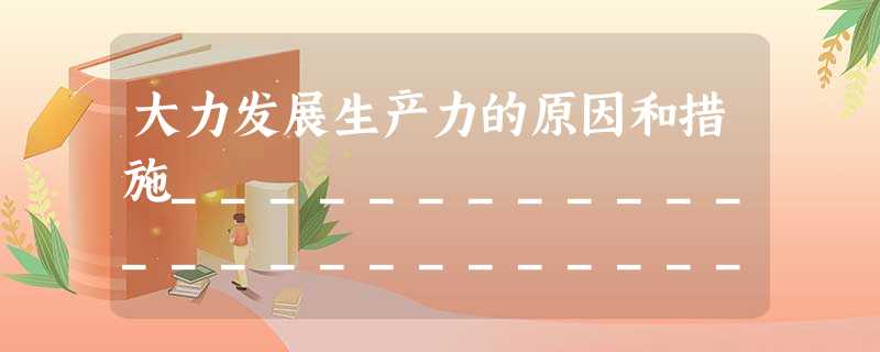 大力发展生产力的原因和措施_____________________________________________________________ 大力发展生产力的原因和措施_____________________________________________________________
