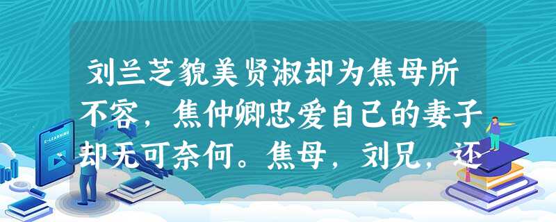 刘兰芝貌美贤淑却为焦母所不容,焦仲卿忠爱自己的妻子却无可奈何。焦母,刘兄,还有……到底是什么导致这场爱情悲剧、家庭悲剧发生?焦母为什么非要让自己 刘兰芝貌美贤淑却为焦母所不容,焦仲卿忠爱自己的妻子却无可奈何。焦母,刘兄,还有……到底是什么导致这场爱情悲剧、家庭悲剧发生?焦母为什么非要让自己