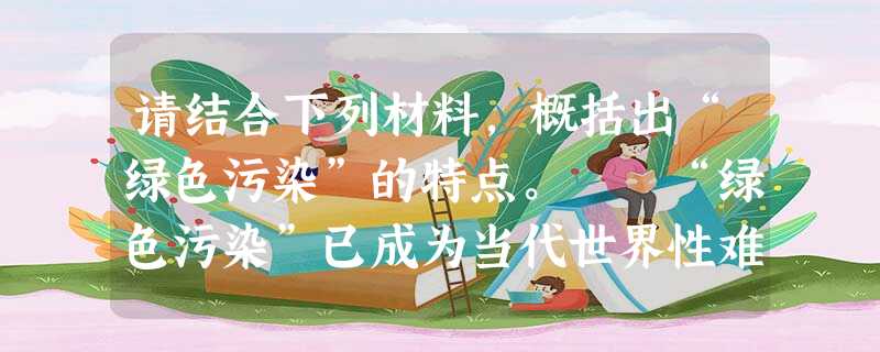 请结合下列材料,概括出“绿色污染”的特点。 “绿色污染”已成为当代世界性难题。以产生“绿色污染”的代表性植物紫茎泽兰为例,它对环境的 请结合下列材料,概括出“绿色污染”的特点。 “绿色污染”已成为当代世界性难题。以产生“绿色污染”的代表性植物紫茎泽兰为例,它对环境的