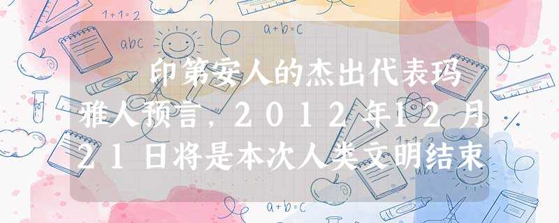 印第安人的杰出代表玛雅人预言,2012年12月21日将是本次人类文明结束的日子。德国导演罗兰·艾默里奇据此拍摄出灾难大片 印第安人的杰出代表玛雅人预言,2012年12月21日将是本次人类文明结束的日子。德国导演罗兰·艾默里奇据此拍摄出灾难大片