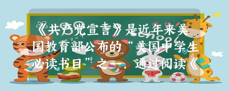 《共产党宣言》是近年来美国教育部公布的“美国中学生必读书目”之一,通过阅读《共产党宣言》,美国中学生可以了解①资本主义社会的基本矛盾②无产阶级革命首先在一 《共产党宣言》是近年来美国教育部公布的“美国中学生必读书目”之一,通过阅读《共产党宣言》,美国中学生可以了解①资本主义社会的基本矛盾②无产阶级革命首先在一