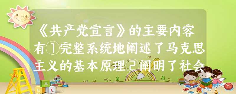 《共产党宣言》的主要内容有①完整系统地阐述了马克思主义的基本原理②阐明了社会主义必然代替资本主义的社会发展规律③揭示了无产阶级的历史使命④指出阶级斗 《共产党宣言》的主要内容有①完整系统地阐述了马克思主义的基本原理②阐明了社会主义必然代替资本主义的社会发展规律③揭示了无产阶级的历史使命④指出阶级斗