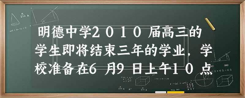 明德中学2010届高三的学生即将结束三年的学业,学校准备在6月9日上午10点,在学校礼堂举行毕业典礼,请你为学校向家长写一封邀请函。注 明德中学2010届高三的学生即将结束三年的学业,学校准备在6月9日上午10点,在学校礼堂举行毕业典礼,请你为学校向家长写一封邀请函。注