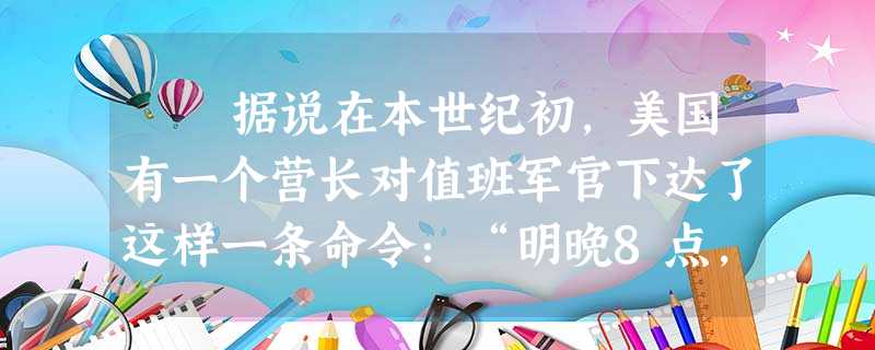 据说在本世纪初,美国有一个营长对值班军官下达了这样一条命令:“明晚8点,哈雷彗星将在这个地区出现。这种情形每隔76 据说在本世纪初,美国有一个营长对值班军官下达了这样一条命令:“明晚8点,哈雷彗星将在这个地区出现。这种情形每隔76