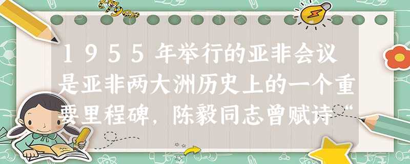 1955年举行的亚非会议是亚非两大洲历史上的一个重要里程碑,陈毅同志曾赋诗“准则昭天下,精神重万隆”。下列对本次会议召开的历史背景叙述不正确的是 1955年举行的亚非会议是亚非两大洲历史上的一个重要里程碑,陈毅同志曾赋诗“准则昭天下,精神重万隆”。下列对本次会议召开的历史背景叙述不正确的是