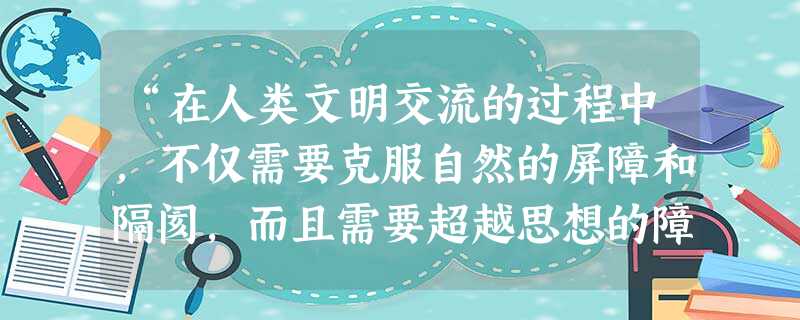 “在人类文明交流的过程中,不仅需要克服自然的屏障和隔阂,而且需要超越思想的障碍和束缚,更需要克服形形色色的偏见和误解。”能体现这一思想的我国外交政策有①与 “在人类文明交流的过程中,不仅需要克服自然的屏障和隔阂,而且需要超越思想的障碍和束缚,更需要克服形形色色的偏见和误解。”能体现这一思想的我国外交政策有①与
