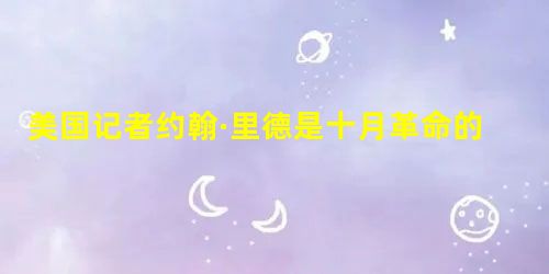 美国记者约翰·里德是十月革命的亲历者,他在《震撼世界的十天》中写道:布尔什维克党代表了工人、士兵和农民那种纯真而简单的愿望,并且据此来制定他们当前的 美国记者约翰·里德是十月革命的亲历者,他在《震撼世界的十天》中写道:布尔什维克党代表了工人、士兵和农民那种纯真而简单的愿望,并且据此来制定他们当前的
