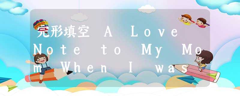 完形填空 A Love Note to My Mom When I was a little girl, I would often acc 完形填空 A Love Note to My Mom When I was a little girl, I would often acc