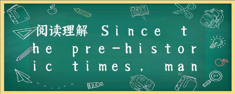 阅读理解 Since the pre-historic times, man has had an urge to satisfy his 阅读理解 Since the pre-historic times, man has had an urge to satisfy his