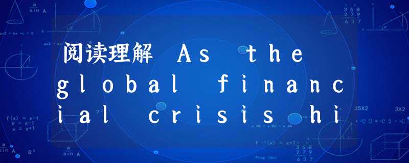 阅读理解 As the global financial crisis hits the economy, it's tough findi 阅读理解 As the global financial crisis hits the economy, it's tough findi