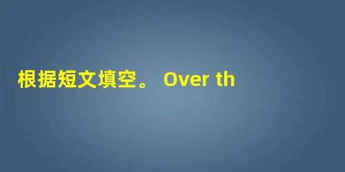 根据短文填空。 Over the centuries, people have always wondered about the futu 根据短文填空。 Over the centuries, people have always wondered about the futu