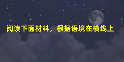 阅读下面材料,根据语境在横线上补写恰当的语句。要求:语意连贯,表达得体,不超过30字。 一位诗人在某学校给学生作有关诗歌创作的学术报告,准备朗诵一首诗 阅读下面材料,根据语境在横线上补写恰当的语句。要求:语意连贯,表达得体,不超过30字。 一位诗人在某学校给学生作有关诗歌创作的学术报告,准备朗诵一首诗