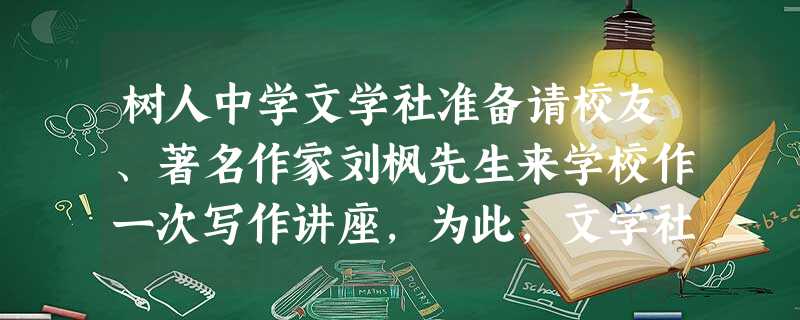 树人中学文学社准备请校友、著名作家刘枫先生来学校作一次写作讲座,为此,文学社让小张带着请柬登门邀请。不巧刘先生不在家,开门的是他儿子。于是小张对 树人中学文学社准备请校友、著名作家刘枫先生来学校作一次写作讲座,为此,文学社让小张带着请柬登门邀请。不巧刘先生不在家,开门的是他儿子。于是小张对