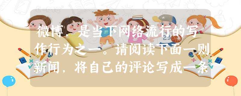 微博,是当下网络流行的写作行为之一。请阅读下面一则新闻,将自己的评论写成一条60字左右的微博。(5分)21世纪的白领张晓“穿越”到康熙四十三年,摇身一变成为马尔 微博,是当下网络流行的写作行为之一。请阅读下面一则新闻,将自己的评论写成一条60字左右的微博。(5分)21世纪的白领张晓“穿越”到康熙四十三年,摇身一变成为马尔