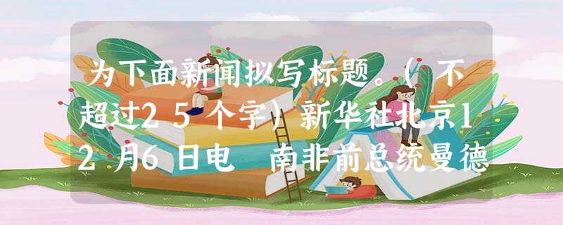 为下面新闻拟写标题。(不超过25个字)新华社北京12月6日电 南非前总统曼德拉因病医治无效,于当地时间5日20时50分逝世,享年95岁。习近平代表中国政府和人民 为下面新闻拟写标题。(不超过25个字)新华社北京12月6日电 南非前总统曼德拉因病医治无效,于当地时间5日20时50分逝世,享年95岁。习近平代表中国政府和人民