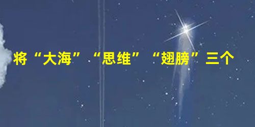 将“大海”“思维”“翅膀”三个词语连缀扩展成一段话,或描绘一种情景,或陈述一种见解。(60字左右,至少使用一种修辞手法)(6分)答:______________ 将“大海”“思维”“翅膀”三个词语连缀扩展成一段话,或描绘一种情景,或陈述一种见解。(60字左右,至少使用一种修辞手法)(6分)答:______________
