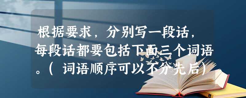 根据要求,分别写一段话,每段话都要包括下面三个词语。(词语顺序可以不分先后)要求思想健康,语意连贯,字数在20~30之间。想象雾倾听小题1:表现“欢快”:___ 根据要求,分别写一段话,每段话都要包括下面三个词语。(词语顺序可以不分先后)要求思想健康,语意连贯,字数在20~30之间。想象雾倾听小题1:表现“欢快”:___