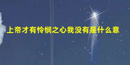上帝才有怜悯之心我没有是什么意思 上帝才有怜悯之心我没有是什么意思