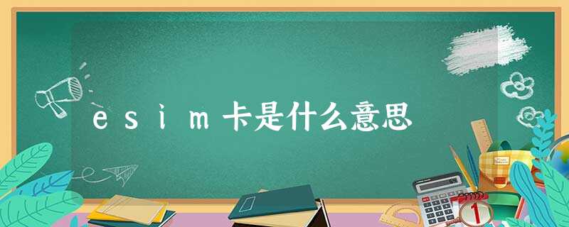 esim卡是什么意思 esim卡是什么意思
