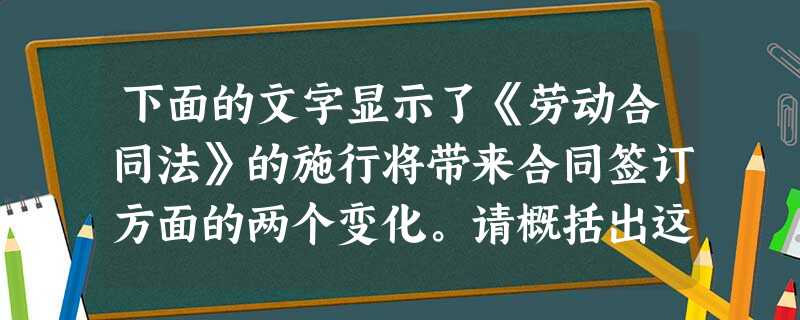 下面的文字显示了《劳动合同法》的施行将带来合同签订方面的两个变化。请概括出这两条信息。《劳动合同法》规定,用人单位自用工之日起即与劳 下面的文字显示了《劳动合同法》的施行将带来合同签订方面的两个变化。请概括出这两条信息。《劳动合同法》规定,用人单位自用工之日起即与劳