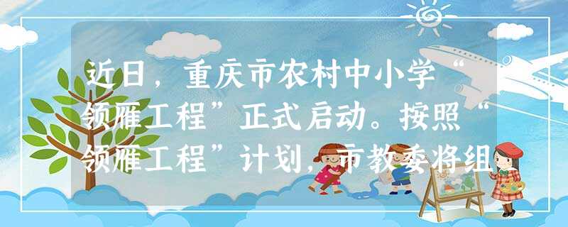 近日,重庆市农村中小学“领雁工程”正式启动。按照“领雁工程”计划,市教委将组织100所城镇优质中小学与100所农村义务教育阶 近日,重庆市农村中小学“领雁工程”正式启动。按照“领雁工程”计划,市教委将组织100所城镇优质中小学与100所农村义务教育阶