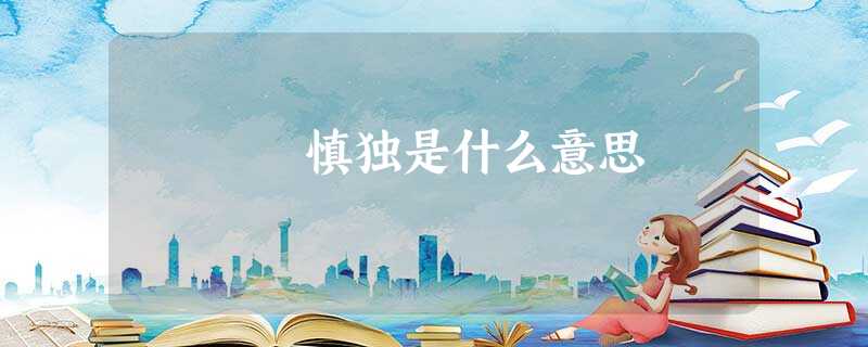 慎独是什么意思 慎独是什么意思