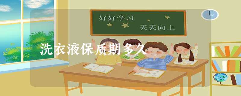 洗衣液保质期多久 洗衣液保质期多久