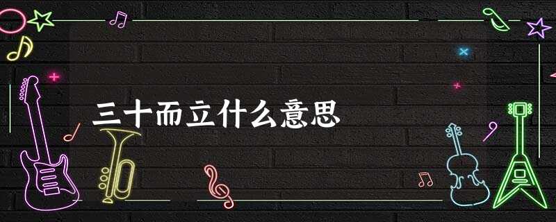 三十而立什么意思 三十而立什么意思