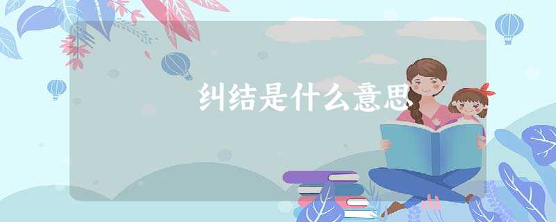 纠结是什么意思 纠结是什么意思