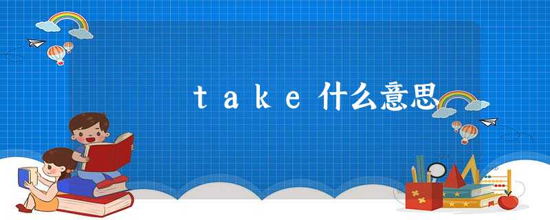 take什么意思 take什么意思
