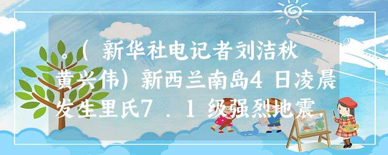 。(新华社电记者刘洁秋 黄兴伟)新西兰南岛4日凌晨发生里氏7.1级强烈地震,地震造成两人重伤、部分建筑物和道路损坏 。(新华社电记者刘洁秋 黄兴伟)新西兰南岛4日凌晨发生里氏7.1级强烈地震,地震造成两人重伤、部分建筑物和道路损坏