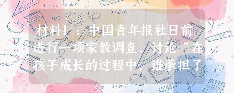 材料1:中国青年报社日前进行一项家教调查,讨论“在孩子成长的过程中,谁承担了更多的教育责任”的问题。结果为46%的人选择了 材料1:中国青年报社日前进行一项家教调查,讨论“在孩子成长的过程中,谁承担了更多的教育责任”的问题。结果为46%的人选择了