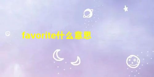 favorite什么意思 favorite什么意思