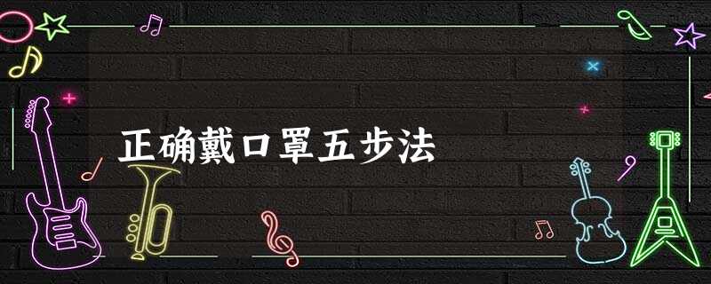 正确戴口罩五步法 正确戴口罩五步法