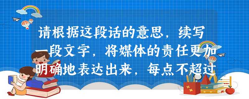 请根据这段话的意思,续写一段文字,将媒体的责任更加明确地表达出来,每点不超过30个字。2011年3月,日本宫城县发生了大地震及海啸。灾情非常严重,当地居 请根据这段话的意思,续写一段文字,将媒体的责任更加明确地表达出来,每点不超过30个字。2011年3月,日本宫城县发生了大地震及海啸。灾情非常严重,当地居