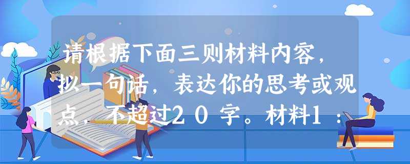 请根据下面三则材料内容,拟一句话,表达你的思考或观点,不超过20字。材料1:据报道,2010年中国财政收入总额将达到8万亿元,中国将成为世界第二大财政收 请根据下面三则材料内容,拟一句话,表达你的思考或观点,不超过20字。材料1:据报道,2010年中国财政收入总额将达到8万亿元,中国将成为世界第二大财政收