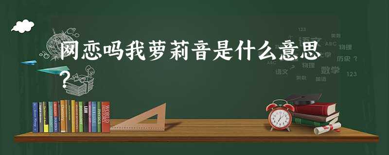 网恋吗我萝莉音是什么意思? 网恋吗我萝莉音是什么意思?