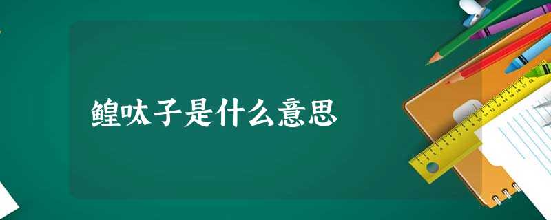 鳇呔子是什么意思 鳇呔子是什么意思
